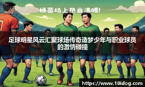 足球明星风云汇聚球场传奇造梦少年与职业球员的激情碰撞