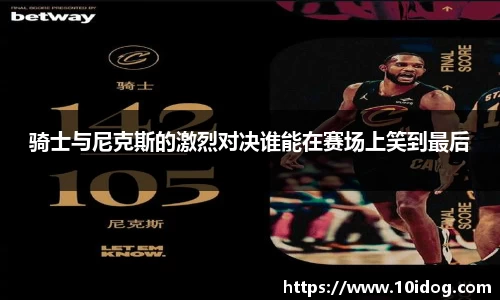 骑士与尼克斯的激烈对决谁能在赛场上笑到最后