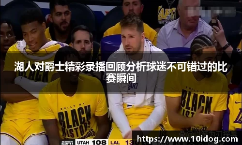 湖人对爵士精彩录播回顾分析球迷不可错过的比赛瞬间